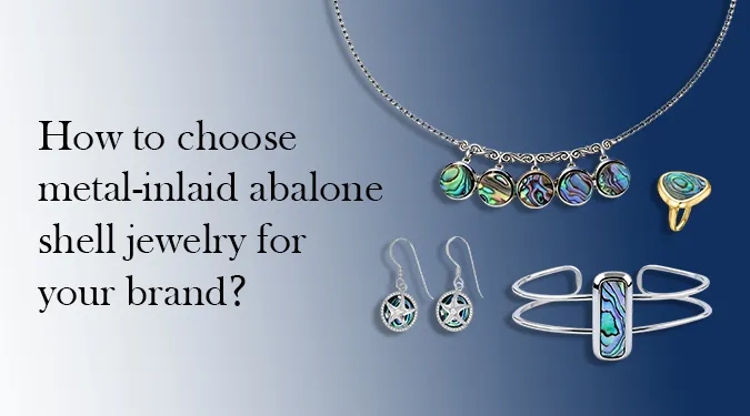 How to choose metal-inlaid abalone shell jewelry for your brand