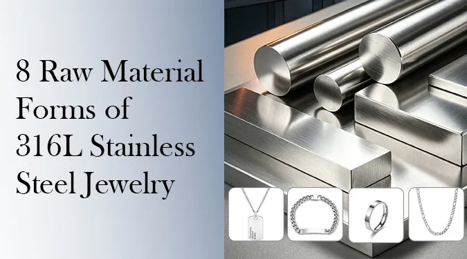8 Raw Material Forms of 316L Stainless Steel Jewelry guide for B2B buyers and jewelry brands.