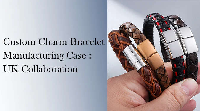 custom charm bracelet manufacturing case study, UK apparel brand collaboration, leather cord hybrid material bracelet OEM factory project